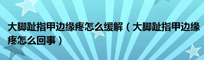 大腳趾指甲邊緣疼怎么緩解（大腳趾指甲邊緣疼怎么回事）
