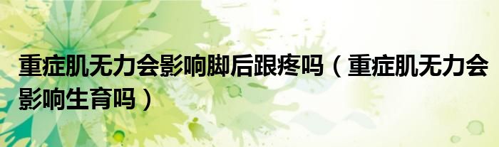重癥肌無力會(huì)影響腳后跟疼嗎（重癥肌無力會(huì)影響生育嗎）