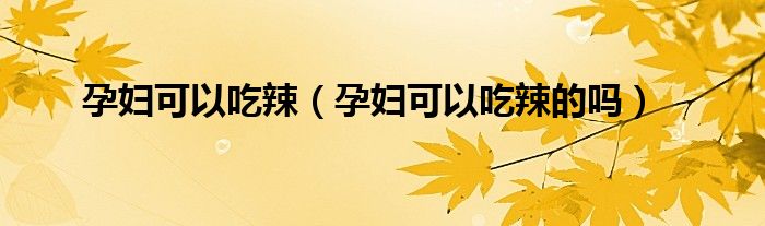 孕婦可以吃辣（孕婦可以吃辣的嗎）
