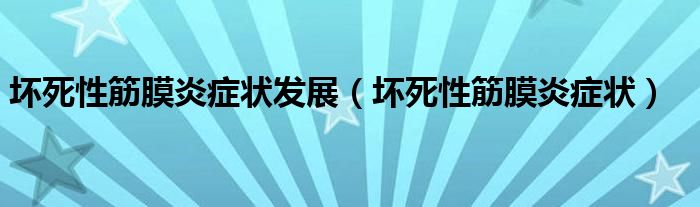 壞死性筋膜炎癥狀發(fā)展（壞死性筋膜炎癥狀）