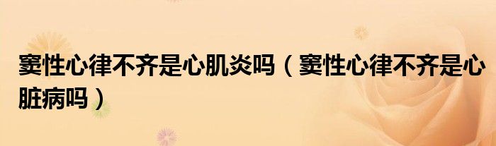 竇性心律不齊是心肌炎嗎（竇性心律不齊是心臟病嗎）