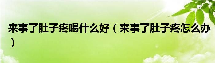 來(lái)事了肚子疼喝什么好（來(lái)事了肚子疼怎么辦）