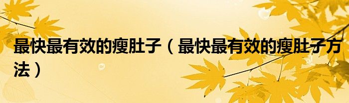 最快最有效的瘦肚子（最快最有效的瘦肚子方法）