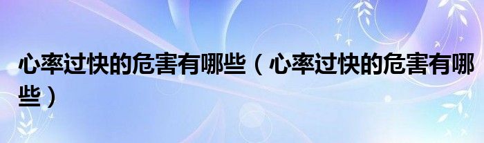 心率過快的危害有哪些（心率過快的危害有哪些）