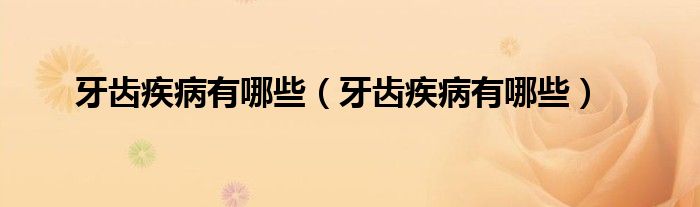 牙齒疾病有哪些（牙齒疾病有哪些）