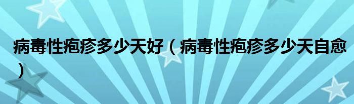 病毒性皰疹多少天好（病毒性皰疹多少天自愈）
