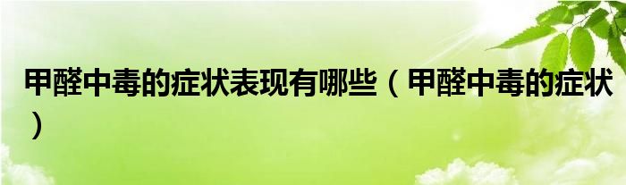 甲醛中毒的癥狀表現(xiàn)有哪些（甲醛中毒的癥狀）