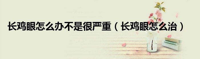 長雞眼怎么辦不是很嚴(yán)重（長雞眼怎么治）