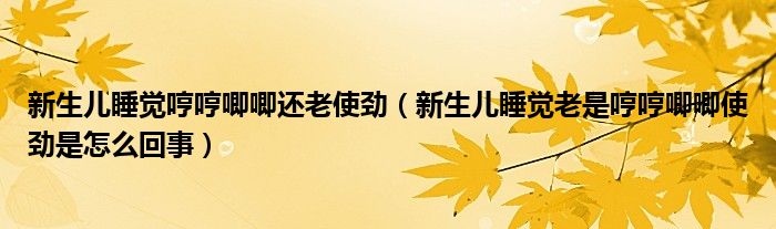 新生兒睡覺哼哼唧唧還老使勁（新生兒睡覺老是哼哼唧唧使勁是怎么回事）