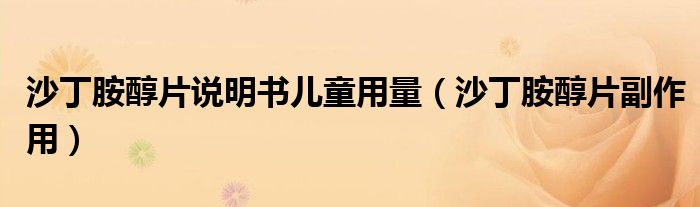 沙丁胺醇片說(shuō)明書(shū)兒童用量（沙丁胺醇片副作用）