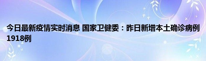 今日最新疫情實(shí)時(shí)消息 國(guó)家衛(wèi)健委：昨日新增本土確診病例1918例