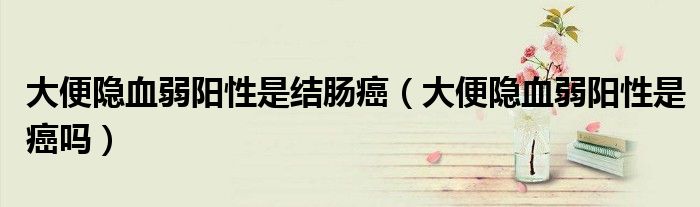 大便隱血弱陽性是結(jié)腸癌（大便隱血弱陽性是癌嗎）