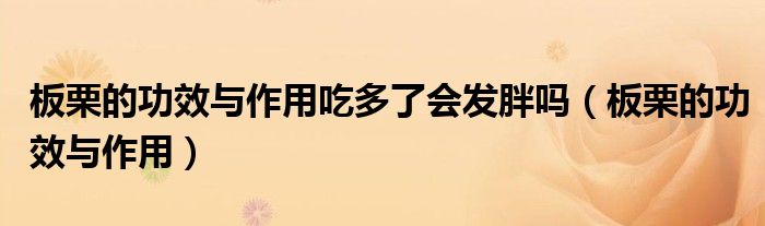 板栗的功效與作用吃多了會(huì)發(fā)胖嗎（板栗的功效與作用）