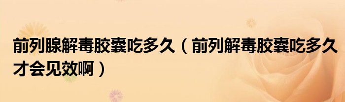 前列腺解毒膠囊吃多久（前列解毒膠囊吃多久才會(huì)見效?。?class='thumb lazy' /></a>
		    <header>
		<h2><a  href=