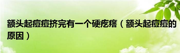額頭起痘痘擠完有一個(gè)硬疙瘩（額頭起痘痘的原因）