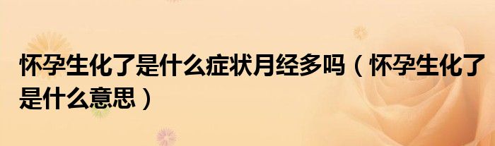 懷孕生化了是什么癥狀月經多嗎（懷孕生化了是什么意思）