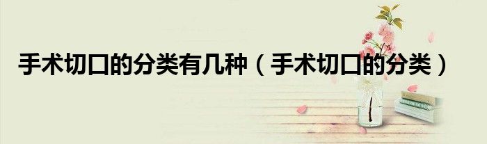 手術(shù)切口的分類有幾種（手術(shù)切口的分類）