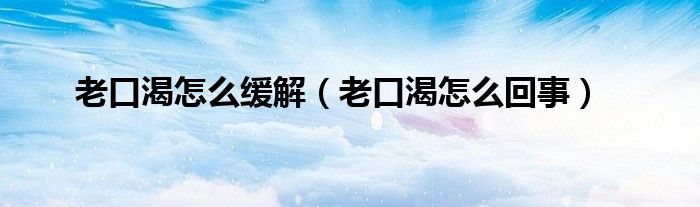 老口渴怎么緩解（老口渴怎么回事）