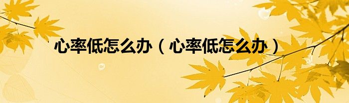 心率低怎么辦（心率低怎么辦）