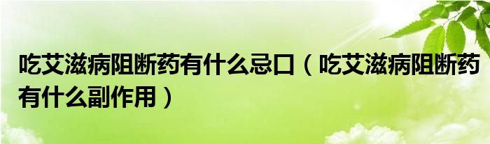 吃艾滋病阻斷藥有什么忌口（吃艾滋病阻斷藥有什么副作用）