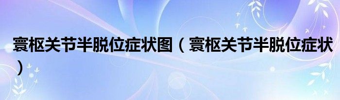 寰樞關節(jié)半脫位癥狀圖（寰樞關節(jié)半脫位癥狀）