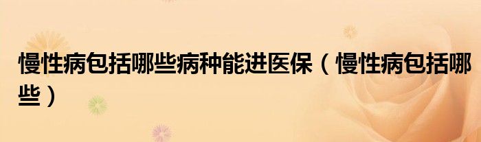 慢性病包括哪些病種能進醫(yī)保（慢性病包括哪些）