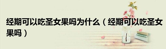經(jīng)期可以吃圣女果嗎為什么(經(jīng)期可以吃圣女果嗎)
