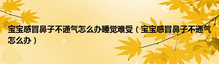 寶寶感冒鼻子不通氣怎么辦睡覺難受（寶寶感冒鼻子不通氣怎么辦）