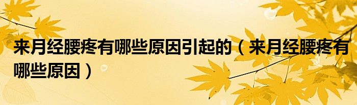 來月經(jīng)腰疼有哪些原因引起的（來月經(jīng)腰疼有哪些原因）