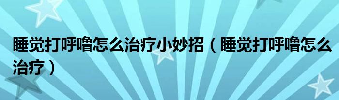 睡覺打呼嚕怎么治療小妙招（睡覺打呼嚕怎么治療）