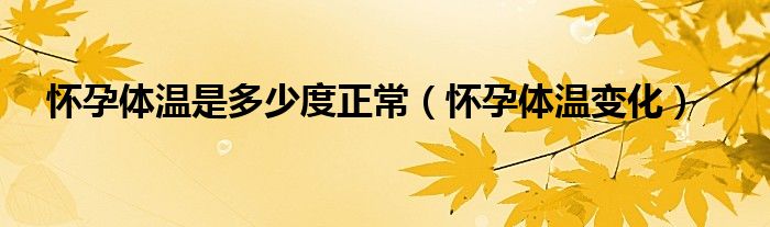 懷孕體溫是多少度正常（懷孕體溫變化）