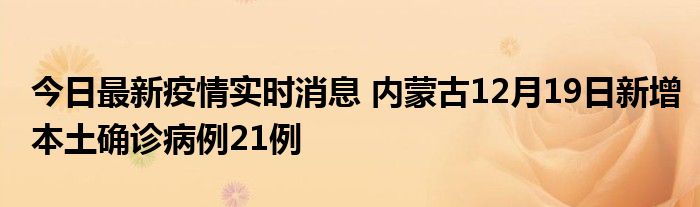 今日最新疫情實(shí)時(shí)消息 內(nèi)蒙古12月19日新增本土確診病例21例