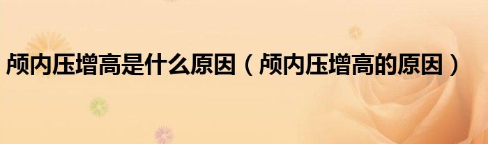 顱內(nèi)壓增高是什么原因（顱內(nèi)壓增高的原因）