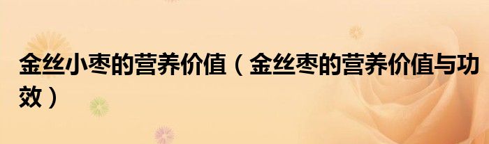 金絲小棗的營(yíng)養(yǎng)價(jià)值（金絲棗的營(yíng)養(yǎng)價(jià)值與功效）