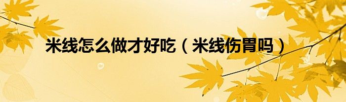 米線怎么做才好吃（米線傷胃嗎）