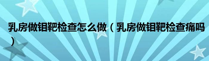 乳房做鉬靶檢查怎么做（乳房做鉬靶檢查痛嗎）