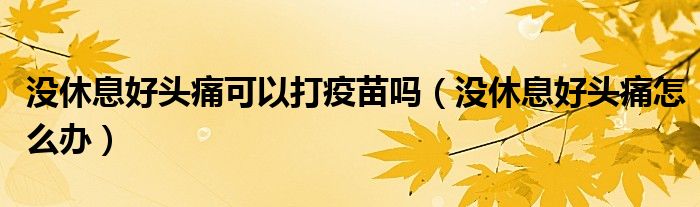 沒休息好頭痛可以打疫苗嗎(沒休息好頭痛怎么辦)