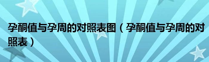 孕酮值與孕周的對(duì)照表圖（孕酮值與孕周的對(duì)照表）