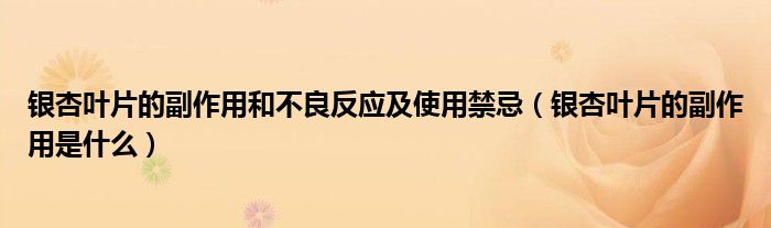 銀杏葉片的副作用和不良反應(yīng)及使用禁忌（銀杏葉片的副作用是什么）