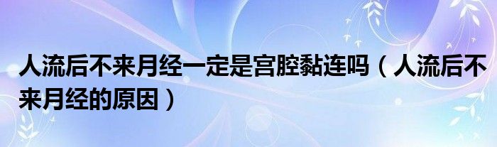 人流后不來月經(jīng)一定是宮腔黏連嗎（人流后不來月經(jīng)的原因）
