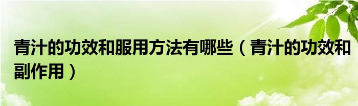 青汁的功效和服用方法有哪些（青汁的功效和副作用）