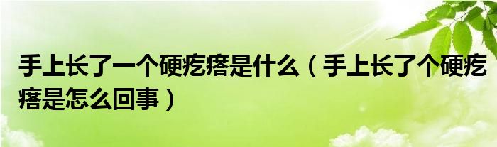 手上長了一個(gè)硬疙瘩是什么（手上長了個(gè)硬疙瘩是怎么回事）