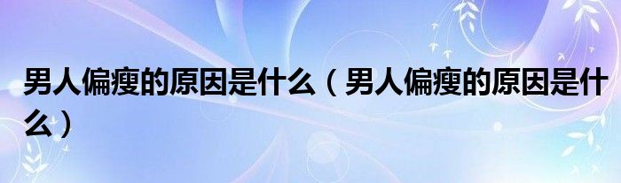 男人偏瘦的原因是什么（男人偏瘦的原因是什么）