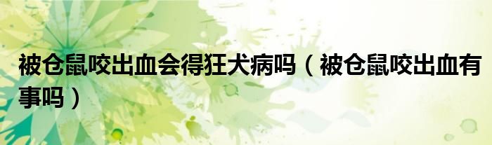 被倉(cāng)鼠咬出血會(huì)得狂犬病嗎（被倉(cāng)鼠咬出血有事嗎）