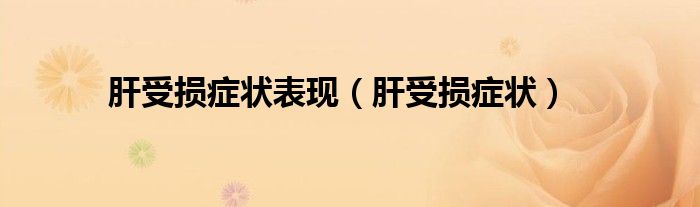 肝受損癥狀表現(xiàn)（肝受損癥狀）