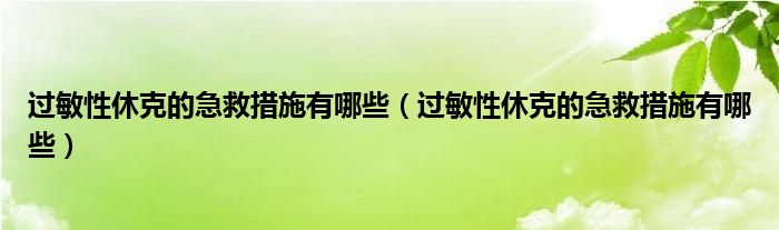 過敏性休克的急救措施有哪些（過敏性休克的急救措施有哪些）