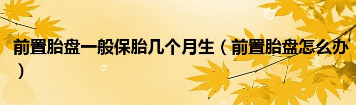前置胎盤一般保胎幾個(gè)月生（前置胎盤怎么辦）