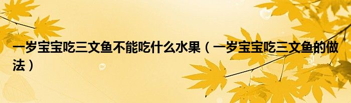 一歲寶寶吃三文魚不能吃什么水果（一歲寶寶吃三文魚的做法）