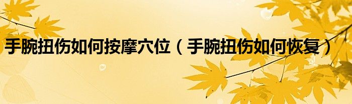 手腕扭傷如何按摩穴位(手腕扭傷如何恢復(fù))