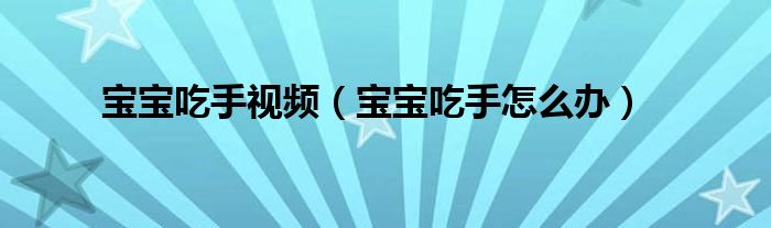 寶寶吃手視頻(寶寶吃手怎么辦)